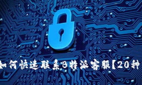 2023年最新：如何快速联系B特派客服？20种有效方式揭秘！