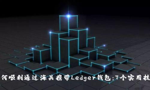 如何顺利通过海关携带Ledger钱包：7个实用技巧