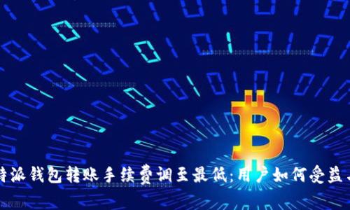 2023年B特派钱包转账手续费调至最低：用户如何受益与省钱技巧