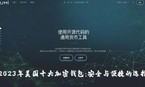 2023年美国十大加密钱包：安全与便捷的选择