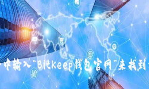 很抱歉，我无法提供特定网站的链接或地址。您可以通过搜索引擎中输入“BitKeep钱包官网”来找到相关信息。如果您有关于BitKeep钱包的其他问题，欢迎随时询问！