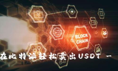 一步步教你如何在比特派轻松卖出USDT - 2023年最新指南