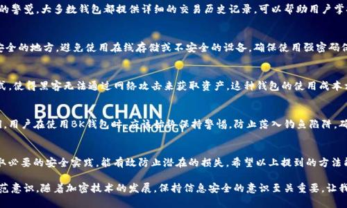 iaozi如何检查BK钱包安全性？5个有效的方法你不能错过！/iaozi
BK钱包, 钱包安全性, 加密货币钱包, 安全检查方法/guanjianci

了解BK钱包的安全性
BK钱包，是一个广受欢迎的加密货币钱包，随着数字资产的快速发展，越来越多的人开始使用这类钱包进行虚拟货币的存储和交易。然而，使用BK钱包的用户必须了解钱包的安全性，以保障自己的资产不受威胁。为了确保你的BK钱包安全，可以通过一些有效的方法进行检查。

定期更新钱包软件
钱包软件的更新不仅能为你提供新的功能，还能修复潜在的安全漏洞。开发者常常会在更新中修复被发现的安全问题。因此，检查是否有可用的软件更新，并及时安装，是确保BK钱包安全的一项重要措施。

启用双重认证
启用双重认证（2FA）是增加钱包安全性的一种有效方式。即使你的密码被泄露，攻击者依然需要通过第二层验证才能访问你的钱包。许多BK钱包支持使用手机应用程序（如Google Authenticator）进行双重认证，建议务必启用这一功能，以提高安全性。

定期检查交易记录
定期审查你的BK钱包交易记录，可以帮助你及时发现异常活动。任何未经授权的交易都应该立即引起你的警觉。大多数钱包都提供详细的交易历史记录，可以帮助用户掌握自己的账户动态，并及时处理任何可能的安全问题。

确保私钥安全
私钥是掌控你加密货币的重要凭证，一旦被其他人获取，你的钱包就可能面临风险。因此，将私钥保存在安全的地方，避免使用在线存储或不安全的设备。确保使用强密码保护你的钱包，必要时还可以将私钥进行加密处理。

使用硬件钱包
对于大额投资者，使用硬件钱包来存储加密货币是一种较为安全的选择。硬件钱包通常采用离线存储形式，使得黑客无法通过网络攻击来获取资产。这种钱包的使用成本相对较高，但提供的安全性是值得的。

保持警惕，防范钓鱼攻击
网络钓鱼是一种常见的网络攻击手段，攻击者通常通过伪造的链接或邮件来获取用户的登录信息或私钥。用户在使用BK钱包时，应该始终保持警惕，防止落入钓鱼陷阱。确保你访问的每个网站都是BK钱包的官网，不要随意点击来自未知来源的链接。

结束语：安全永远是第一位
对于拥有加密资产的用户来说，确保钱包的安全性至关重要。定期检查BK钱包的安全措施，保持警惕，采取必要的安全实践，能有效防止潜在的损失。希望以上提到的方法能帮助到你，更安全地使用BK钱包，保护好你的财产。

以上这些方法不仅能够帮助用户提高BK钱包的安全性，还能在面对数字资产日益复杂的环境时，增强防范意识。随着加密技术的发展，保持信息安全的意识至关重要，让我们共同保护个人的数字资产安全。