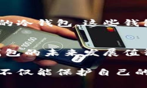 冷钱包是去中心化的吗？揭示这5个重要事实

冷钱包, 去中心化, 加密货币, 资产安全/guanjianci

冷钱包的基本概念
冷钱包是指一种不与互联网连接的加密货币钱包，通常是为了最大化资产的安全性。与热钱包（在线钱包）不同，冷钱包可防止黑客攻击和在线盗窃。冷钱包提供了一种储存方式，让用户可以在不接触互联网的情况下安全保管自己的加密资产。

冷钱包的去中心化特性
冷钱包本身通常不与任何集中平台相连，这赋予了它一定程度上的去中心化特性。具体来说，去中心化意味着没有单一的实体或机构对钱包中的资产拥有控制权。用户独自掌握私钥，这使得他们能够直接控制自己的资产，而无须依赖第三方。这种特性与加密货币的基本理念相吻合，旨在赋予用户更多主权和自主权。

冷钱包的类型
在冷钱包的世界中，有几种主要的类型，包括硬件钱包、纸钱包和离线钱包。硬件钱包是一种物理设备，通常具有高度的安全性。纸钱包则是将私钥和公钥打印在纸上的一种方法，虽然安全但不够长久易损。离线钱包则是在没有互联网的情况下生成密钥，用户可以在安全的环境下进行资金管理。这些不同类型的冷钱包都有着各自的优缺点，而用户可以根据自身需求选择合适的冷钱包。

冷钱包的安全性与限制
冷钱包的安全性在许多方面优于热钱包，因为它不受网络攻击的威胁。然而，即便如此，也绝不能掉以轻心。用户仍需采取适当的措施来保护他们的冷钱包，比如避免将硬件钱包暴露于高温或湿度环境中，或者悉心保管纸钱包，避免其损坏或遗失。此外，用户需要确保自己的冷钱包免受物理攻击，比如盗窃或未授权访问。

去中心化的挑战与风险
虽然冷钱包在一定程度上是去中心化的，但它也面临挑战。许多用户可能对如何安全生成和管理私钥缺乏经验，尤其是对于非技术人士来说。这种情况可能导致资产丢失，无法恢复。再者，若用户不妥善保管自己的冷钱包或私钥，可能会面临资产丢失的风险，去中心化的特点在这种情况下并不能保护他们的资产安全。

平台和生态系统的选择
即便冷钱包本身具有去中心化的性质，用户在选择冷钱包时仍需考虑钱包所支持的生态系统与平台。例如，一些冷钱包可能仅支持特定的加密货币，而不支持其他热门币种。用户应在选择冷钱包时，考虑到自己未来可能要存储和管理的资产类型，以避免以后因资产种类受限而带来的不便。

未来发展与趋势
随着加密货币的不断发展与普及，冷钱包的市场需求也正在增长。大型企业及开发团队开始更加重视冷钱包的研发，以提升其便捷性、安全性和用户体验。未来，我们可能会看到更智能的冷钱包，这些钱包不仅能够安全保存资产，还能提供一些额外的功能，比如多重签名、资产组织、交易自定义等，让用户体验更佳。

总结
从多个角度来看，冷钱包在资产安全和去中心化的特性上无疑是表现优异的。然而，用户在使用冷钱包的过程中，需保持警惕，采取必要的安全措施，确保他们的资产免受潜在威胁。冷钱包的未来发展值得期待，但个人用户的意识与管理能力也是不可或缺的。

整体而言，冷钱包在去中心化的环境中尤为重要，尤其是在加密货币生态系统中，用户的资产应当归由个人所有，避免依赖中心化平台的漏洞和风险。通过不断学习和适应新技术，用户不仅能保护自己的资产，还能在加密市场中更好地掌握机会。