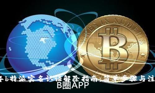 2023年b特派实名认证解除指南：简单步骤与注意事项