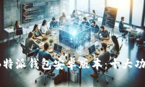 2023年最新B特派钱包安卓版本：十大功能与使用指南