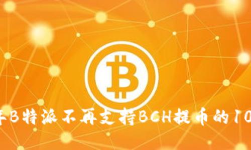 2023年B特派不再支持BCH提币的10大原因