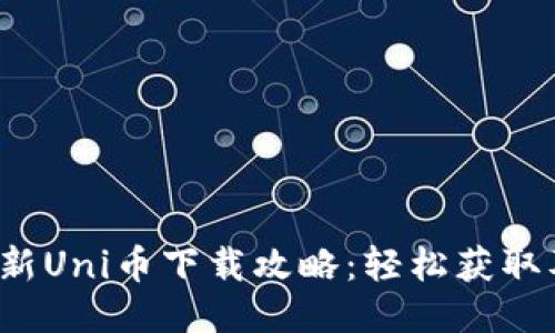 2023年最新Uni币下载攻略：轻松获取及使用指南