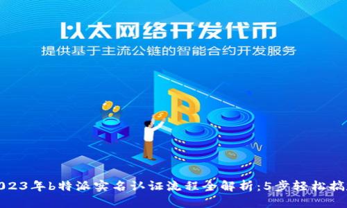 2023年b特派实名认证流程全解析：5步轻松搞定