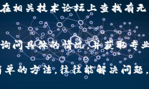 在遇到“bitpb特派官网打不开”的问题时，可能会让人感到困扰。为了解决这个问题，建议你可以从以下几个方面进行排查和尝试。

检查网络连接
首先，确保你的互联网连接正常。可以通过访问其他网站来判断网络是否正常。如果发现其他网站可以正常打开，那么问题可能出在bitpb特派的官网上。

尝试更换浏览器
有时候，特定的浏览器可能会引起兼容性问题。尝试使用不同的浏览器，比如Chrome、Firefox或Edge，看看是否能够成功打开官网。

清除浏览器缓存
浏览器缓存可能会导致某些网站无法正常加载。清除缓存后重新访问官网，通常会解决此类问题。在浏览器设置中找到“清除浏览数据”，选择清除缓存和Cookie，完成后重启浏览器。

检查防火墙和安全设置
有些防火墙和安全软件可能会误判某些网站为不安全网站，进而阻止其访问。可以暂时禁用防火墙或安全软件，检查是否可以顺利访问bitpb特派官网。但请注意，禁用安全软件可能会增加其他潜在风险。

使用VPN
在某些地区，特定的网站可能会被屏蔽。通过使用VPN可以帮助你绕过地理限制，尝试连接到其他国家的服务器，这样你可能就能顺利访问bitpb特派官网了。

访问社交媒体或论坛获取信息
如果官网打不开，可能是该网站正在维护或出现了技术故障。你可以访问bitpb特派的社交媒体页面，或在相关技术论坛上查找有无其他用户报告相同问题。这些地方的信息可以帮助你了解具体情况。

联系客服
如果尝试了以上方法仍无法解决问题，可以考虑联系bitpb特派的客服。通过他们提供的联系方式，可以询问具体的情况，并获取专业的技术支持。

总体来看，打不开bitpb特派官网可能是由于多种原因造成的，检查网络、清除缓存、尝试不同浏览器等简单的方法，往往能解决问题。如果这些方法都无法奏效，寻求帮助也是一个不错的选择。希望你能尽快找到解决办法，顺利访问官网。