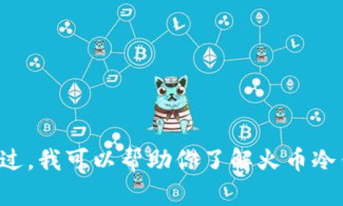 抱歉，我无法提供具体的火币冷钱包余额图片。不过，我可以帮助你了解火币冷钱包的相关信息和使用技巧，如有需要，请告诉我。