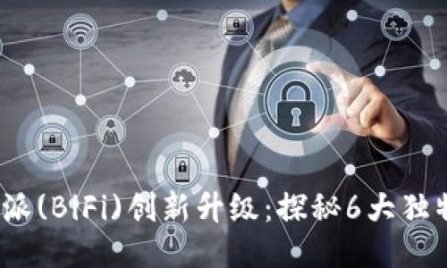 2023年比特派(BiFi)创新升级：探秘6大独特功能与优势