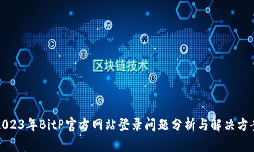 2023年BitP官方网站登录问题分析与解决方案