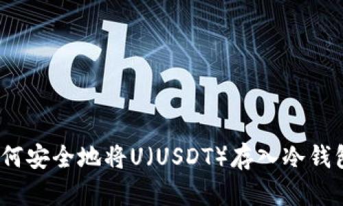 2023年最新指南：如何安全地将U（USDT）存入冷钱包，确保数字资产安全