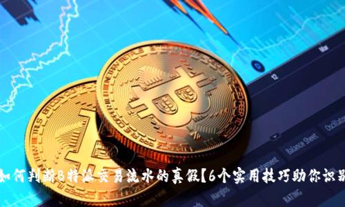 如何判断B特派交易流水的真假？6个实用技巧助你识别