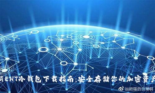 2023年最新EHT冷钱包下载指南：安全存储你的加密资产的5个步骤