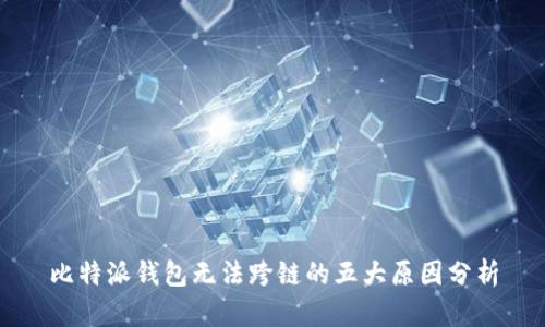 比特派钱包无法跨链的五大原因分析