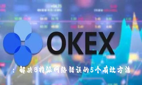 : 解决B特派网络错误的5个有效方法