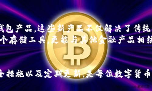 bean冷钱包ID可以自己设置吗？/bean  
冷钱包, 数字货币, 钱包ID, 设置方法/guanjianci  

冷钱包的基本定义  
冷钱包，这是一个在数字货币领域非常重要的概念。与热钱包不同，冷钱包并不直接连接到互联网，使其在安全性上有着显著优势。尤其是在存储大额数字资产的时候，许多加密货币投资者都更愿意选择冷钱包来保护自己的资产。由于冷钱包相对独立而安全的特性，很多时候，用户会考虑如何更好地管理和设置自己的钱包。

冷钱包ID的概念  
在讨论冷钱包ID是否可以自定义之前，首先需要明确什么是冷钱包ID。冷钱包ID通常是一串由数字和字母组成的唯一标识符，用户通过这个ID来管理他们的数字资产。类似于银行账户号码，冷钱包ID将所有资产绑定在一起，确保每一笔交易都是安全和可追踪的。

冷钱包ID的设置与管理  
接下来，我们来探讨冷钱包ID是否能够自己设置。实际上，冷钱包ID的生成通常是由钱包软件或硬件设备自动生成的。这个过程基本上遵循了加密标准，以确保用户的资产安全。因此，用户在大多数情况下无法直接自定义这个ID。  
不过，一些高级钱包可能提供了更灵活的设置功能，用户可以通过某些工具或者设置选项来调整与ID相关的一些信息。例如，用户可能可以为其钱包设置一个昵称或者标签，以便在多个钱包之间更容易进行识别与管理。

为什么冷钱包ID难以自定义  
冷钱包ID的自定义难度主要来源于其安全性考虑。冷钱包的设计初衷就是为了高效、安全地管理数字资产。如果允许用户随意设置ID，那么系统的安全性和完整性可能会受到威胁。比如，用户可能会因为输入错误而影响到钱包的安全，甚至导致无法找回其资产。

冷钱包自定义ID的替代方案  
尽管冷钱包ID不易自定义，用户依然可以采取其他方式来更好地管理自己的钱包。例如，可以使用密码管理器来记录各个钱包的ID与相关信息，确保在需要的时候能够快速准确地取得。同时，设定强密码对于保护资产安全同样至关重要。  
在管理冷钱包时，最好对每个钱包的用途和资产情况保持清晰的认识。这可以帮助用户避免在使用中出现差错。例如，多个冷钱包之间可以通过设定不同的名称或标签来区分，尽管这些名称并不是ID本身，但却能极大提升管理效率。

如何选择冷钱包  
在选择冷钱包时，用户应考虑多个因素。首先，钱包的安全性是重中之重，定期查看钱包的更新和维护状况，确保自身资产不受威胁。同时，选择那些声誉良好、用户评价高的产品，以增加资金的安全保障。  
其次，用户应关注钱包的易用性。一些钱包可能具备复杂的功能和设置，这对于新手用户而言可能造成困扰。在此情况下，选择一款界面友好且易于操作的钱包显得尤为重要。

安全使用冷钱包的建议  
使用冷钱包的过程中，安全是任何时候都不能忽视的重点。用户在设置密码时，应使用复杂度高的密码，且避免使用容易被猜测的信息，比如生日、姓名等。此外，冷钱包的备份同样重要，用户应定期对私钥或助记词进行存储，以防止意外丢失。储存备份时，尽量选择物理介质，比如加密的USB设备，而非云存储，以降低被黑客攻击的风险。  
还有一点需要强调，就是定期更新安全软件和固件。很多冷钱包提供商会定期推出新的安全版本，用户应该重视这些更新，确保自己的设备能够防范新出现的安全威胁。

冷钱包市场的变化与未来趋势  
近年来，随着数字货币的热潮席卷全世界，冷钱包的市场也在不断发展。在安全性和便利性日益被重视的情况下，越来越多的公司开始推出新型的冷钱包产品。这些新产品不仅解决了传统冷钱包在操作上的不足，还提高了安全性能。  
未来，冷钱包可能会更多地与生物识别技术相结合，提供更为安全的身份验证方案。此外，智能合约的应用也可能影响冷钱包的功能，使其不仅仅是一个存储工具，更能与其他金融产品相结合，提供更加丰富的使用体验。 

总结  
冷钱包ID作为安全存储数字资产的重要组成部分，虽然大多数情况下不可自定义，但用户可以通过其他方式来其管理体验。选择合适的钱包、加强安全措施以及定期更新，是每位数字货币投资者都应关注的要点。未来，冷钱包将继续随着技术的发展而进化，为用户提供更安全、便捷的数字资产管理方案。