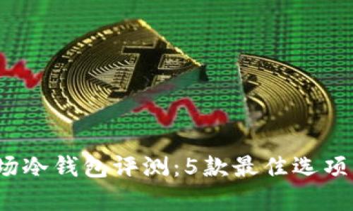 2023年波场冷钱包评测：5款最佳选项与安全分析