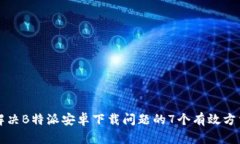 解决B特派安卓下载问题的