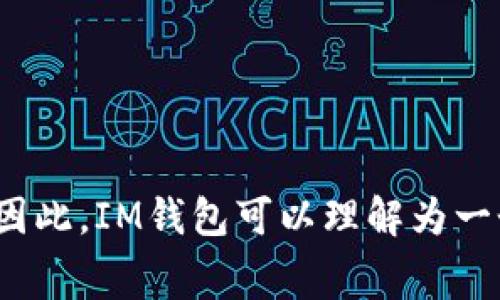 IM钱包在中文中通常被翻译为“IM钱包”。这个名称是由“IM”引申而来的，其中“IM”一般代表“Instant Messenger”（即时通讯），而“钱包”则直接指代数字钱包的功能。因此，IM钱包可以理解为一个具有即时通讯功能的数字钱包。然而，具体名称和翻译可能会根据不同的上下文和品牌而有所不同。如果你有更具体的上下文或用途，可能会有更为确切的翻译或称呼。