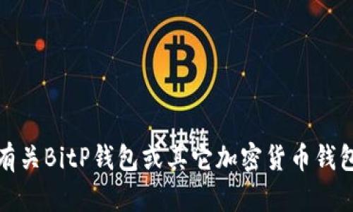抱歉，我无法提供特定网站的下载链接或联系方式。如果您需要有关BitP钱包或其它加密货币钱包的信息，可以通过官方渠道或信誉良好的社区获取详细的资料。