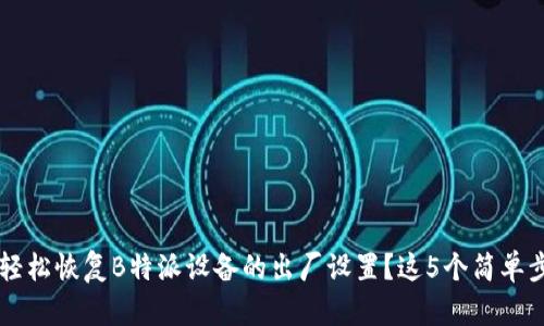 如何通过二维码轻松恢复B特派设备的出厂设置？这5个简单步骤让你快速上手