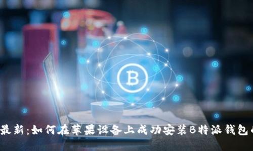 2023年最新：如何在苹果设备上成功安装B特派钱包的全指南