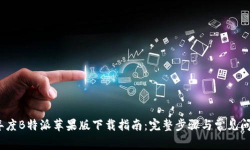 2023年度B特派苹果版下载指南：完整步骤与常见问题解答