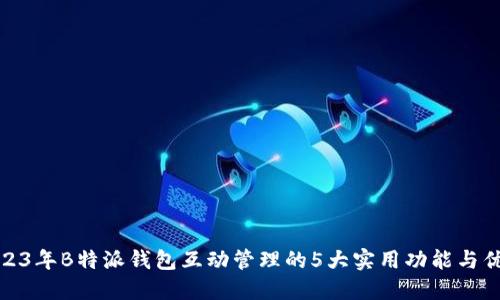 2023年B特派钱包互动管理的5大实用功能与优势