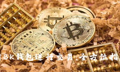 如何使用BK钱包进行交易：全方位指南与技巧
