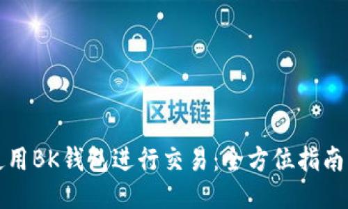 如何使用BK钱包进行交易：全方位指南与技巧
