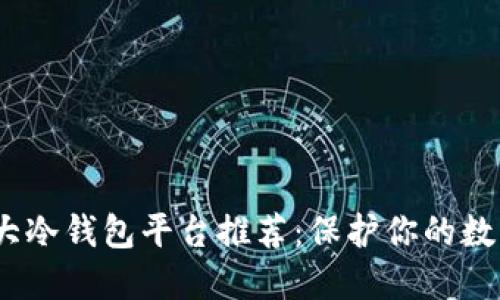 2023年十大冷钱包平台推荐：保护你的数字资产安全