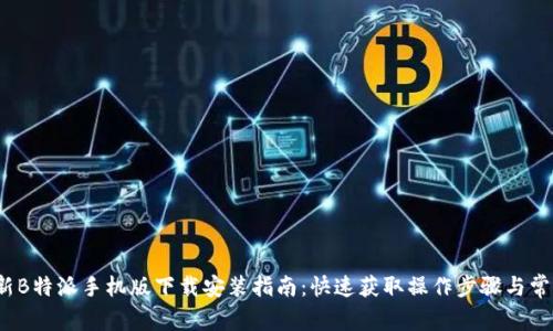 2023年最新B特派手机版下载安装指南：快速获取操作步骤与常见问题解析