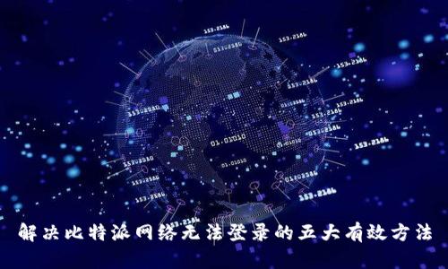解决比特派网络无法登录的五大有效方法