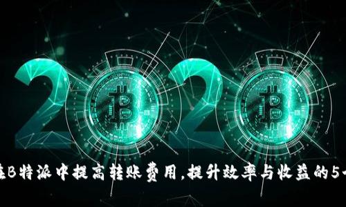 如何在B特派中提高转账费用，提升效率与收益的5个策略