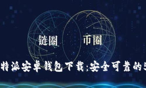 2023年最新B特派安卓钱包下载：安全可靠的5大资料与指引