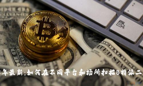 2023年最新：如何在不同平台和场所扫描B特派二维码？