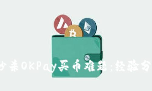2023年如何秒杀OKPay买币难题：经验分享与实用技巧