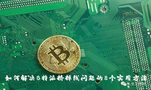 如何解决B特派挤掉线问题的8个实用方法