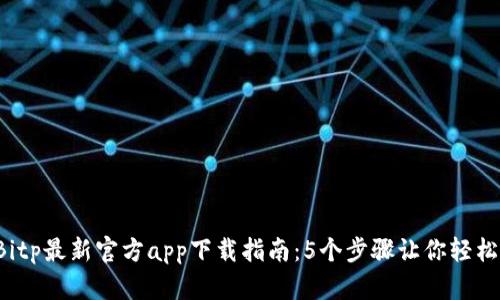 2023年Bitp最新官方app下载指南：5个步骤让你轻松上手交易