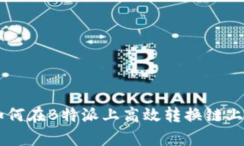 2023年全面指南：如何在B特派上高效转换链上资产的5个简单步骤