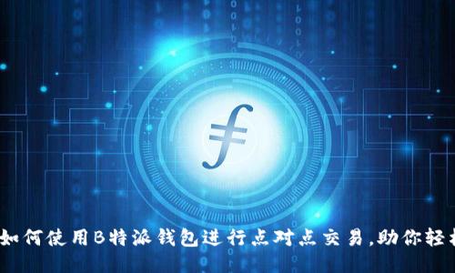 2023年最全指南：如何使用B特派钱包进行点对点交易，助你轻松赚取1000元收益