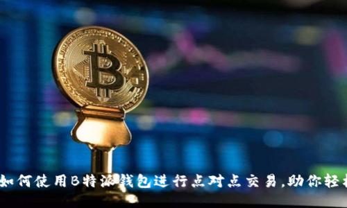 2023年最全指南：如何使用B特派钱包进行点对点交易，助你轻松赚取1000元收益