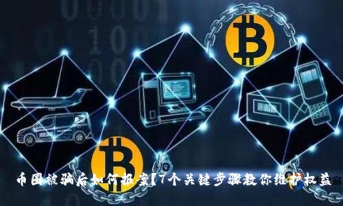 币圈被骗后如何报案？7个关键步骤教你维护权益