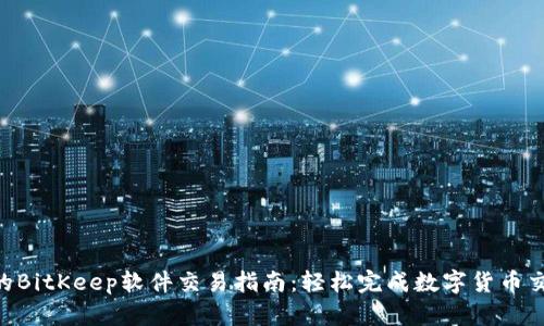 2023年最全的BitKeep软件交易指南：轻松完成数字货币交易的5个步骤