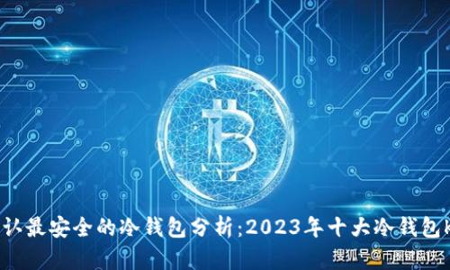 币圈公认最安全的冷钱包分析：2023年十大冷钱包K线解读