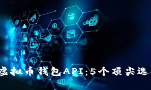 2023年最佳虚拟币钱包API：5个顶尖选择与深入分析