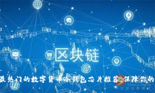 std10种最热门的数字货币冷钱包芯片推荐，保障你的资产安全